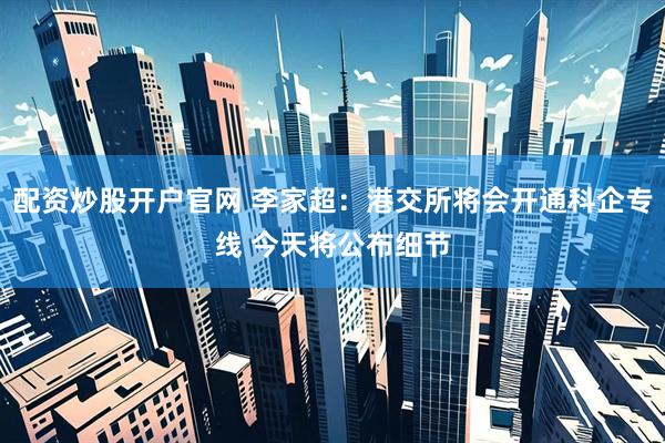 配资炒股开户官网 李家超：港交所将会开通科企专线 今天将公布细节