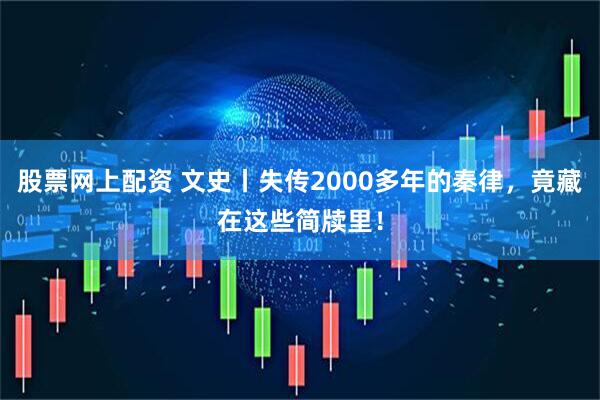 股票网上配资 文史丨失传2000多年的秦律，竟藏在这些简牍里！