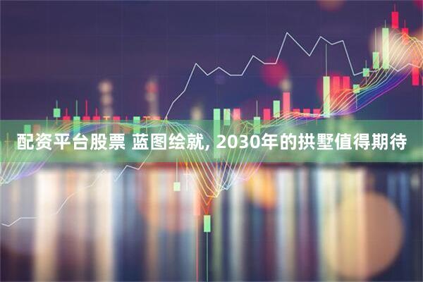 配资平台股票 蓝图绘就, 2030年的拱墅值得期待