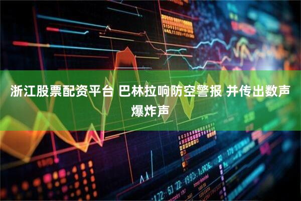 浙江股票配资平台 巴林拉响防空警报 并传出数声爆炸声